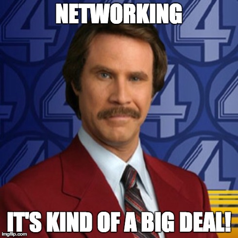 Anchorman's Ron Burgundy: Networking. It's kind of a big deal.